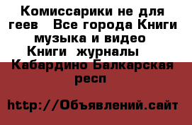 Комиссарики не для геев - Все города Книги, музыка и видео » Книги, журналы   . Кабардино-Балкарская респ.